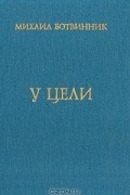 Михаил Ботвинник - У цели: Воспоминания, партии