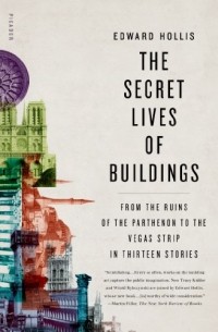 Эдвард Холлис - The Secret Lives of Buildings: From the Ruins of the Parthenon to the Vegas Strip in Thirteen Stories 