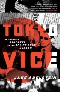 Джейк Адельштейн - Tokyo Vice: An American Reporter on the Police Beat in Japan