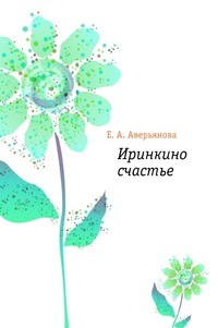 Евгения Аверьянова - Иринкино счастье