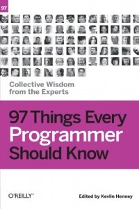 Kevlin Henney - 97 Things Every Programmer Should Know: Collective Wisdom from the Experts