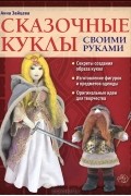 Анна Зайцева - Сказочные куклы своими руками