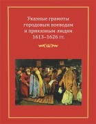 И. Пугач - Указные грамоты городовым воеводам и приказным людям 1613-1626 гг.