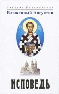 Епископ Иппонийский Блаженный Августин - Исповедь