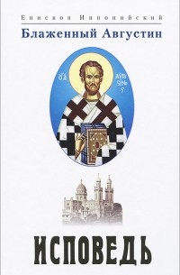 Епископ Иппонийский Блаженный Августин - Исповедь