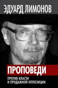 Эдуард Лимонов - Проповеди. Против власти и продажной оппозиции