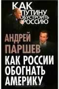 Андрей Паршев - Как России обогнать Америку