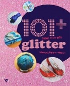 Momtaz Begum-Hossain - 101+ Things to Do with Glitter