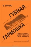 В. Бровко. Губная гармошка. Как играть. Что играть