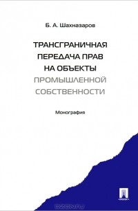 Бениамин Шахназаров - Трансграничная передача прав на объекты промышленной собственности