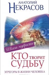 Анатолий Некрасов - Эгрегоры, или Кто творит судьбу. Эгрегоры в жизни человека