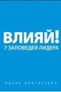 Ицхак Пинтосевич - Влияй! 7 заповедей лидера