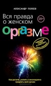 Александр Полеев - Вся правда о женском оргазме