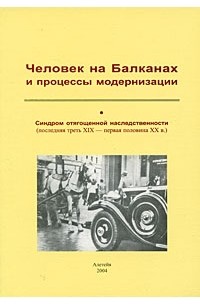  - Человек на Балканах и процессы модернизации. Синдром отягощенной наследственности (последняя треть XIX - первая половина XX в.) (сборник)