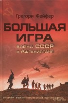 Грегори Файфер - Большая игра. Война СССР в Афганистане