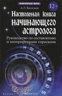 А. Л. Васильев - Настольная книга начинающего астролога. Руководство по составлению и интерпретации гороскопа