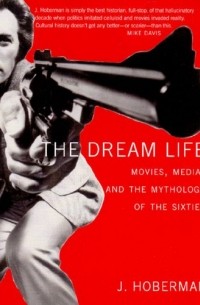 J. Hoberman - The Dream Life: Movies, Media, And The Mythology Of The Sixties