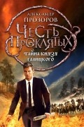Александр Прозоров - Честь проклятых. Тайна князя Галицкого