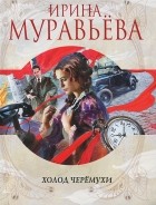Ирина Муравьева - Холод черемухи