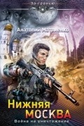 Анатолий Матвиенко - Нижняя Москва. Война на уничтожение