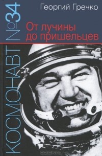 Георгий Гречко - Космонавт №34. От лучины до пришельцев