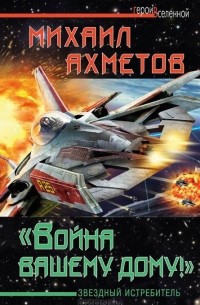 Михаил Ахметов - "Война вашему дому!" Звездный истребитель