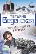 Татьяна Веденская - Рыцарь нашего времени