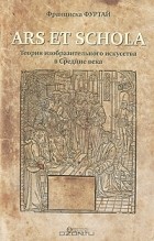 Франциска Фуртай - Ars et schola. Теория изобразительного искусства в Средние века