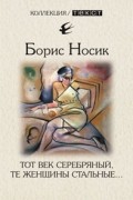 Борис Носик - Тот век серебряный, те женщины стальные