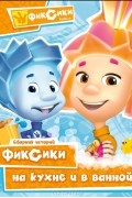 Мария Корнилова - Фиксики на кухне и в ванной
