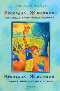 Даниела Кулот - Крокодил и Жирафиня - настоящая влюбленная парочка. Крокодил и Жирафиня - самая обыкновенная семья (сборник)