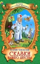 Корней Чуковский - Сказки нашего детства (сборник)
