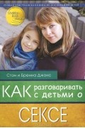 Стэн и Бренна Джонс  - Как разговаривать с детьми о сексе