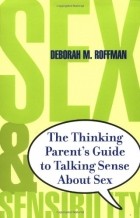 Deborah Roffman - Sex and Sensibility: The Thinking Parents Guide to Talking Sense about Sex 