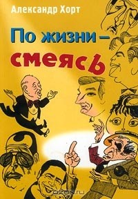 Александр Хорт - По жизни — смеясь. Забавные картинки из жизни артистов эстрады — конферансье (сборник)