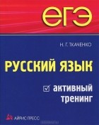 Н. Г. Ткаченко - ЕГЭ. Русский язык. Активный тренинг