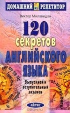 Виктор Миловидов - 120 секретов английского языка. Выпускной и вступительный экзамен