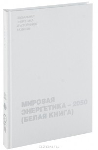 Виталий Бушуев - Мировая энергетика - 2050 (Белая книга)