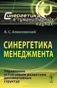 В. С. Алексеевский - Синергетика менеджмента. Управление устойчивым развитием диссипативных структур