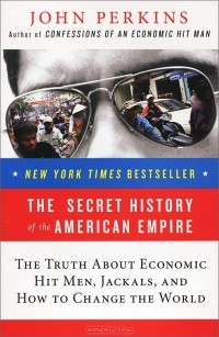 John Perkins - The Secret History of the American Empire: The Truth About Economic Hit Men, Jackals, and How to Change the World