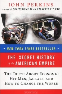 John Perkins - The Secret History of the American Empire: The Truth About Economic Hit Men, Jackals, and How to Change the World
