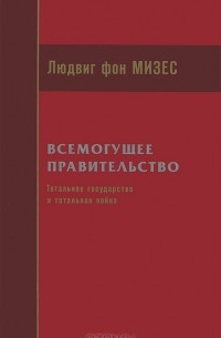 Людвиг фон Мизес - Всемогущее правительство. Тотальное государство и тотальная война