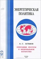 Александр Астахов - Природные ресурсы и национальное богатство