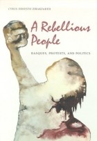 Сайрус Эрнесто Зиракзаде - A Rebellious People: Basques, Protests, And Politics