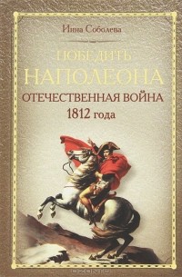 Инна Соболева - Победить Наполеона. Отечественная война 1812 года