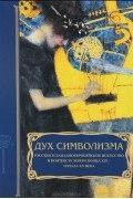 Дух символизма. Русское и западноевропейское искусство в контексте эпохи конца XIX – начала XX века