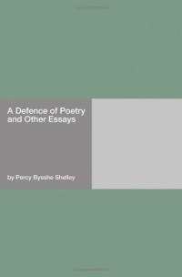  - A Defence of Poetry and Other Essays