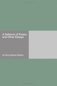  - A Defence of Poetry and Other Essays