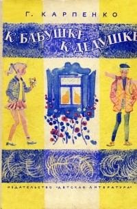 Галина Владимировна Карпенко - К бабушке, к дедушке