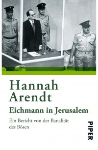 Hannah Arendt - Eichmann in Jerusalem: Ein Bericht von der Banalität des Bösen